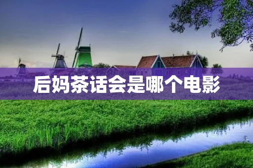 后妈茶话会是哪个电影 后妈茶话会是哪个电影