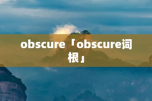 obscure「obscure词根」 obscure「obscure词根」