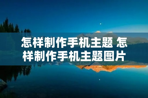 怎样制作手机主题 怎样制作手机主题图片