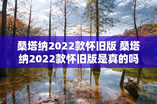 桑塔纳2022款怀旧版 桑塔纳2022款怀旧版是真的吗 桑塔纳2022款怀旧版 桑塔纳2022款怀旧版是真的吗