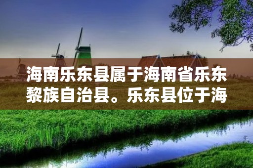 海南乐东县属于海南省乐东黎族自治县。乐东县位于海南岛东南部,东临南海,南界琼海市,西接白沙黎族自治县,北靠陵水黎族自治县。乐东县总面积为2,417.2平方公里,辖13个乡镇,人口约为49万。该县地理位置优越,气候宜人,是海南省的重要旅游目的地之一。 海南乐东县属于海南省乐东黎族自治县。乐东县位于海南岛东南部,东临南海,南界琼海市,西接白沙黎族自治县,北靠陵水黎族自治县。乐东县总面积为2,417.2平方公里,辖13个乡镇,人口约为49万。该县地理位置优越,气候宜人,是海南省的重要旅游目的地之一。
