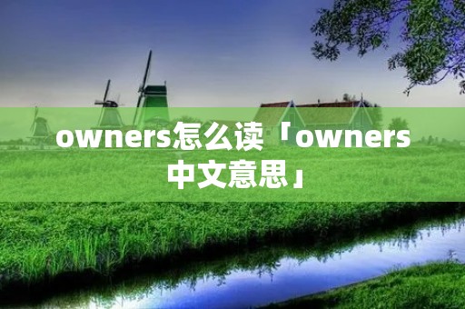 owners怎么读「owners中文意思」 owners怎么读「owners中文意思」
