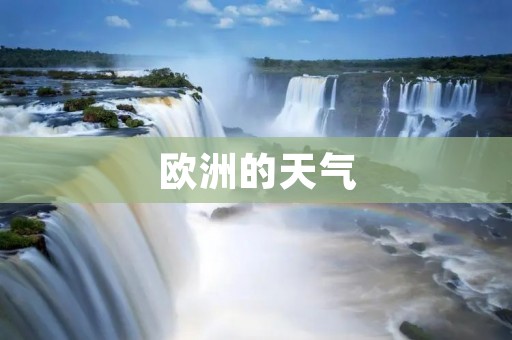欧洲的天气:从北到南,多样的气候带来的季节变化 欧洲的天气:从北到南,多样的气候带来的季节变化