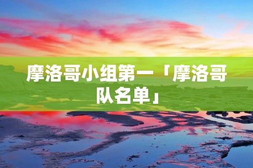 摩洛哥小组第一「摩洛哥队名单」