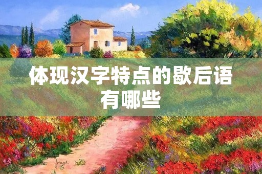 体现汉字特点的歇后语有哪些 体现汉字特点的歇后语有哪些