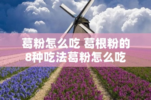 葛粉怎么吃 葛根粉的8种吃法葛粉怎么吃