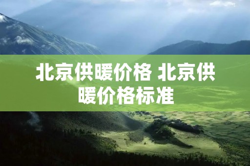 北京供暖价格 北京供暖价格标准