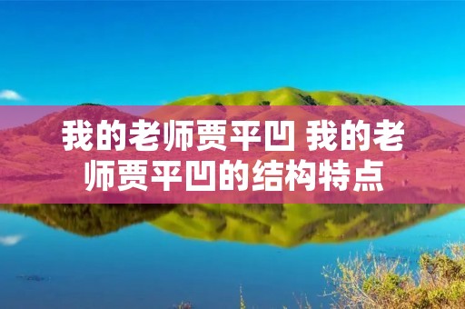 我的老师贾平凹 我的老师贾平凹的结构特点 我的老师贾平凹 我的老师贾平凹的结构特点