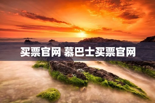 买票官网 慕巴士买票官网 买票官网 慕巴士买票官网