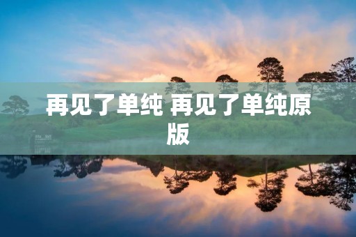 再见了单纯 再见了单纯原版
