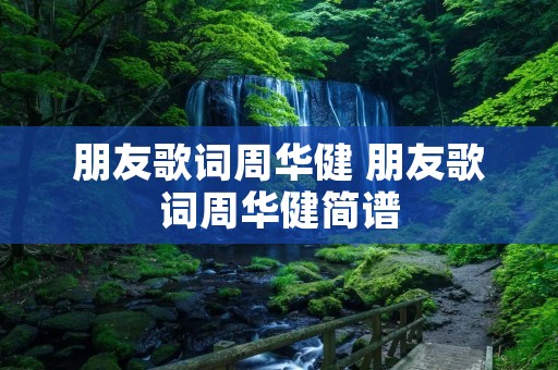 朋友歌词周华健 朋友歌词周华健简谱 朋友歌词周华健 朋友歌词周华健简谱
