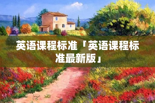 英语课程标准「英语课程标准最新版」