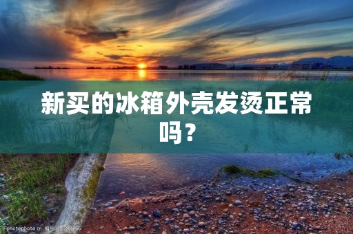 新买的冰箱外壳发烫正常吗？