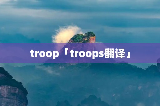 troop「troops翻译」