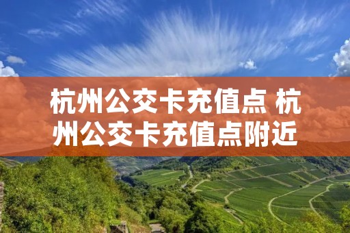 杭州公交卡充值点 杭州公交卡充值点附近
