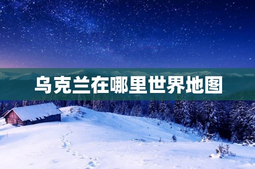 乌克兰在哪里世界地图