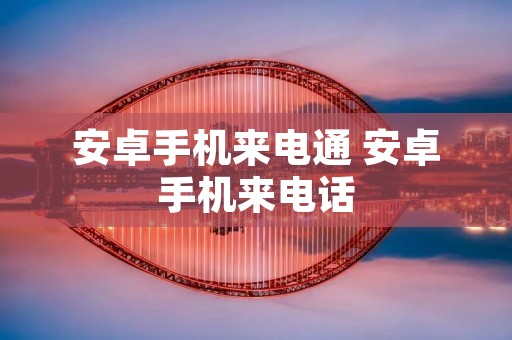 安卓手机来电通 安卓手机来**