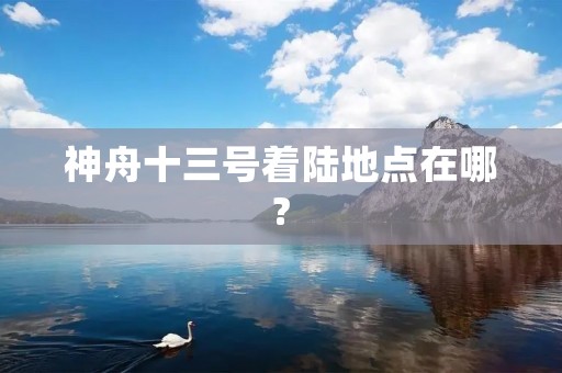 神舟十三号着陆地点在哪?