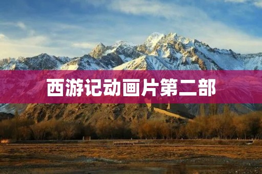 西游记动画片第二部:神仙眷顾的旅程 西游记动画片第二部:神仙眷顾的旅程