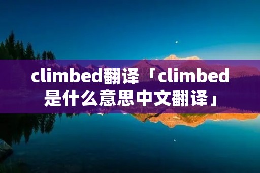 climbed翻译「climbed是什么意思中文翻译」