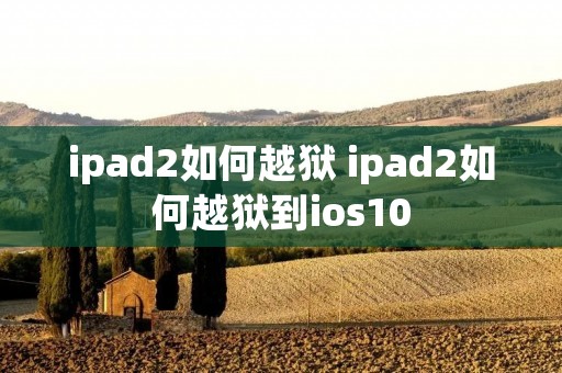 ipad2如何越狱 ipad2如何越狱到ios10