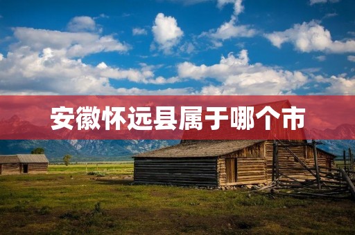 安徽怀远县属于哪个市