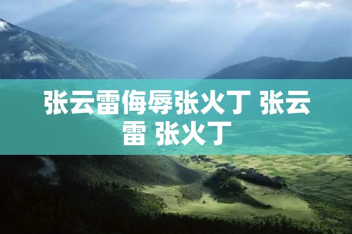张云雷侮辱张火丁 张云雷 张火丁