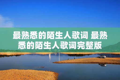 最熟悉的陌生人歌词 最熟悉的陌生人歌词完整版