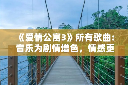《爱情公寓3》所有歌曲: 音乐为剧情增色，情感更深