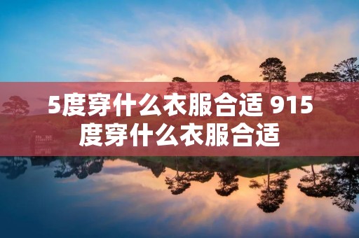 5度穿什么衣服合适 915度穿什么衣服合适 5度穿什么衣服合适 915度穿什么衣服合适