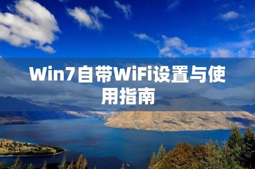 Win7自带WiFi设置与使用指南