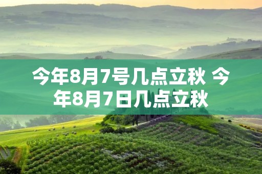 今年8月7号几点立秋 今年8月7日几点立秋
