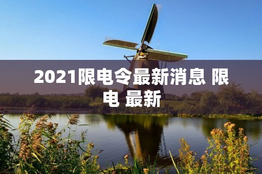 2021限电令最新消息 限电 最新 2021限电令最新消息 限电 最新