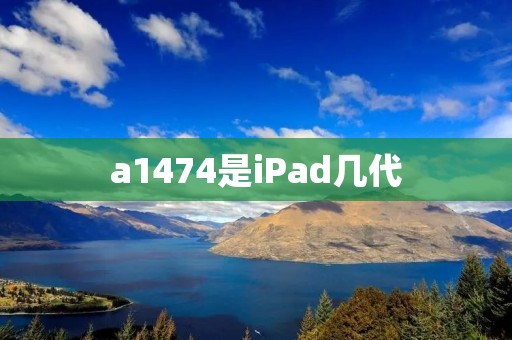 a1474是iPad几代 a1474是iPad几代