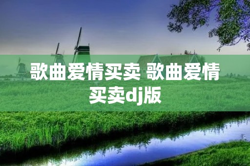 歌曲爱情买卖 歌曲爱情买卖dj版
