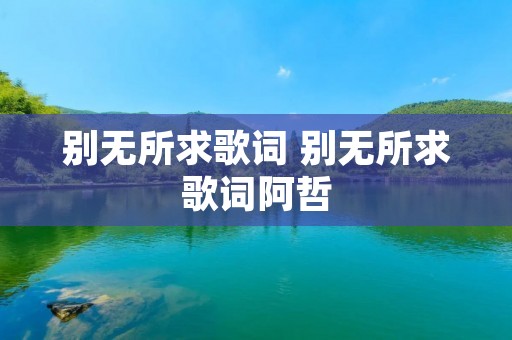 别无所求歌词 别无所求歌词阿哲 别无所求歌词 别无所求歌词阿哲