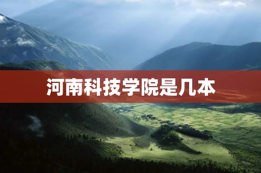 河南科技学院是几本 河南科技学院是几本