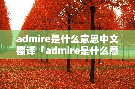 admire是什么意思中文翻译「admire是什么意思啊英语」