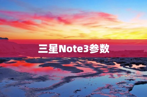 三星Note3参数:一部强大的旗舰手机 三星Note3参数:一部强大的旗舰手机