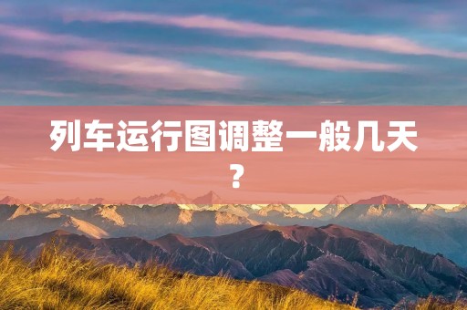 列车运行图调整一般几天？