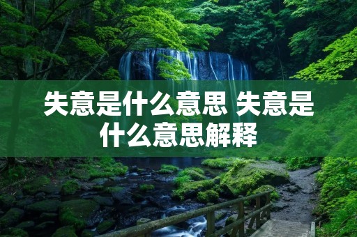 失意是什么意思 失意是什么意思解释 失意是什么意思 失意是什么意思解释