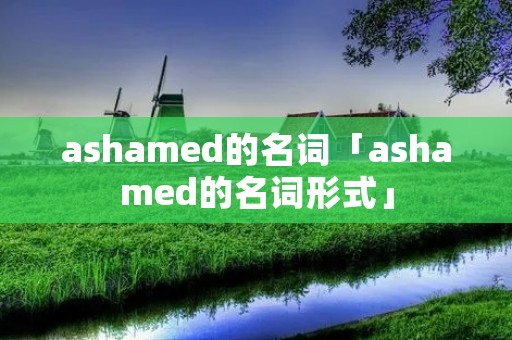 ashamed的名词「ashamed的名词形式」 ashamed的名词「ashamed的名词形式」