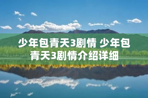 少年包青天3剧情 少年包青天3剧情介绍详细 少年包青天3剧情 少年包青天3剧情介绍详细