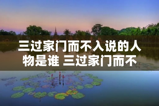 三过家门而不入说的人物是谁 三过家门而不入说的人物是谁写的