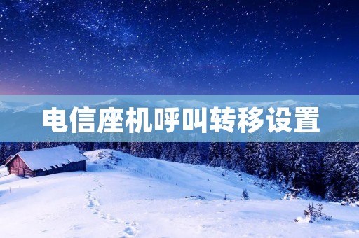 电信座机呼叫转移设置:详细解析与操作指南 电信座机呼叫转移设置:详细解析与操作指南