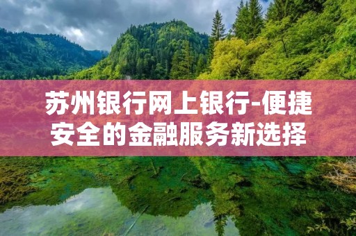 苏州**网上**-便捷安全的金融服务新选择 苏州**网上**-便捷安全的金融服务新选择