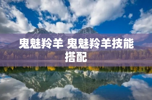 鬼魅羚羊 鬼魅羚羊技能搭配