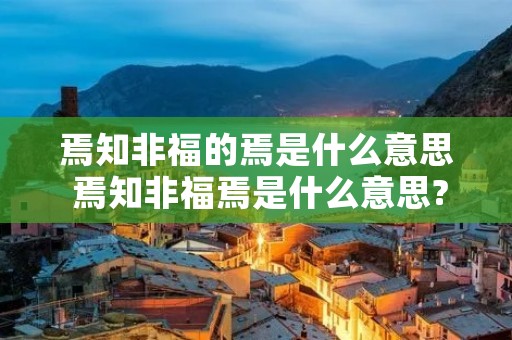 焉知非福的焉是什么意思 焉知非福焉是什么意思? 焉知非福的焉是什么意思 焉知非福焉是什么意思?