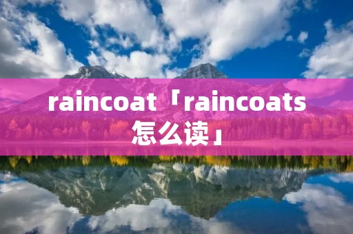 raincoat「raincoats怎么读」