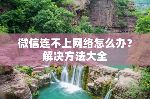 微信连不上网络怎么办？解决方法大全